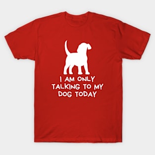 I Am Only Talking  To My Dog Today T-Shirt